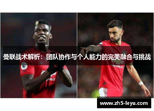 曼联战术解析：团队协作与个人能力的完美融合与挑战