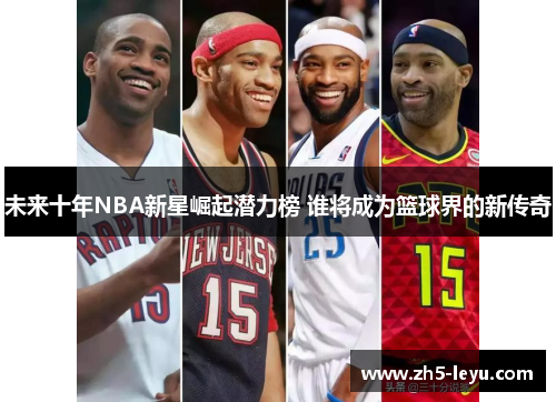 未来十年NBA新星崛起潜力榜 谁将成为篮球界的新传奇