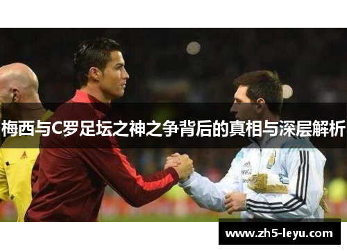 梅西与C罗足坛之神之争背后的真相与深层解析