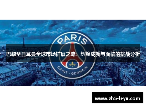 巴黎圣日耳曼全球市场扩展之路：辉煌成就与面临的挑战分析