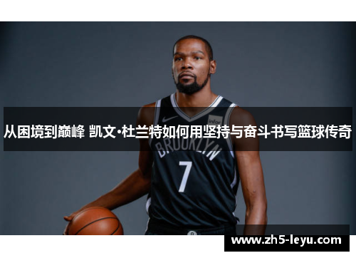 从困境到巅峰 凯文·杜兰特如何用坚持与奋斗书写篮球传奇