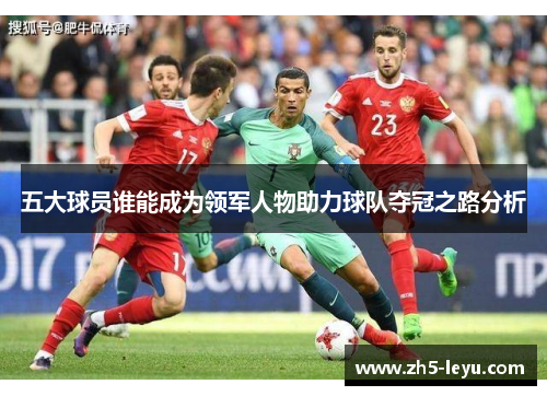 五大球员谁能成为领军人物助力球队夺冠之路分析