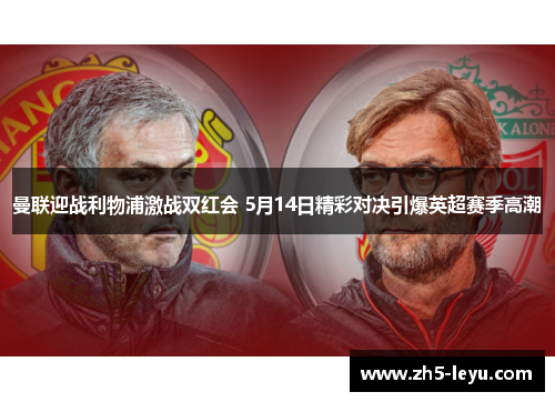 曼联迎战利物浦激战双红会 5月14日精彩对决引爆英超赛季高潮