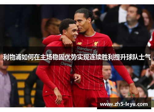 利物浦如何在主场稳固优势实现连续胜利提升球队士气