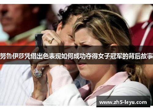 努鲁伊莎凭借出色表现如何成功夺得女子冠军的背后故事
