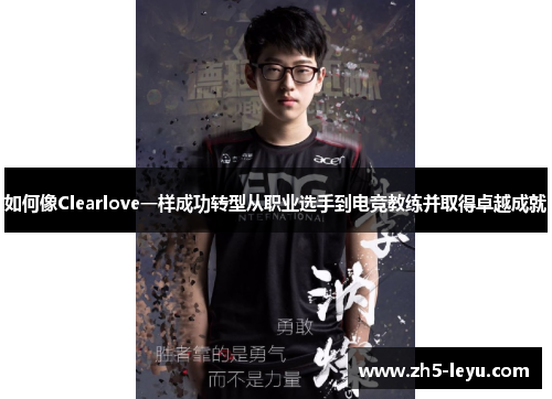 如何像Clearlove一样成功转型从职业选手到电竞教练并取得卓越成就