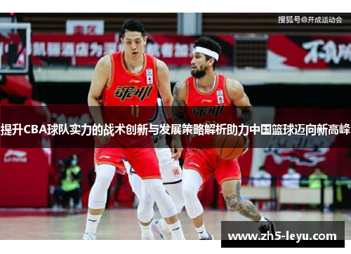 提升CBA球队实力的战术创新与发展策略解析助力中国篮球迈向新高峰