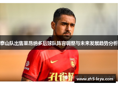 泰山队出售莱昂纳多后球队阵容调整与未来发展趋势分析