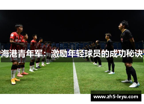 海港青年军：激励年轻球员的成功秘诀