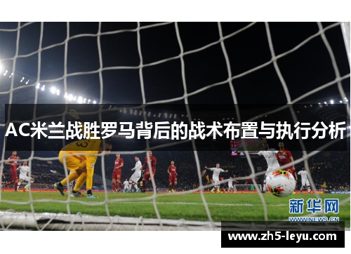 AC米兰战胜罗马背后的战术布置与执行分析
