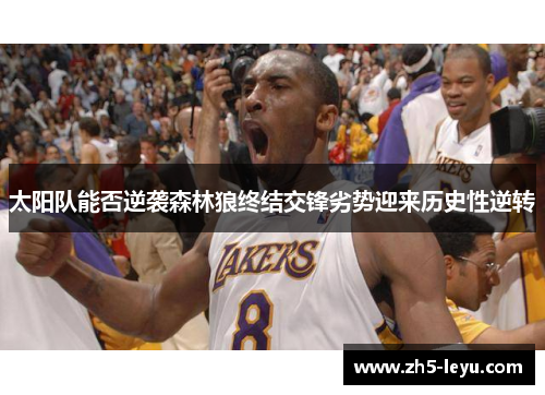 太阳队能否逆袭森林狼终结交锋劣势迎来历史性逆转