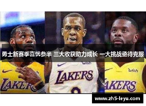勇士新赛季喜忧参半 三大收获助力成长 一大挑战亟待克服