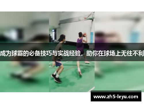 成为球霸的必备技巧与实战经验，助你在球场上无往不利
