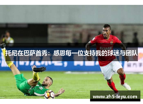 托尼在巴萨首秀：感恩每一位支持我的球迷与团队