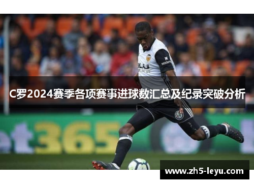 C罗2024赛季各项赛事进球数汇总及纪录突破分析