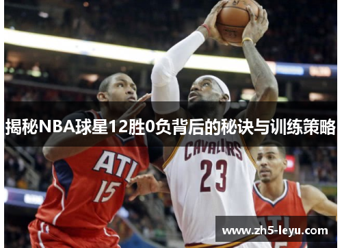 揭秘NBA球星12胜0负背后的秘诀与训练策略