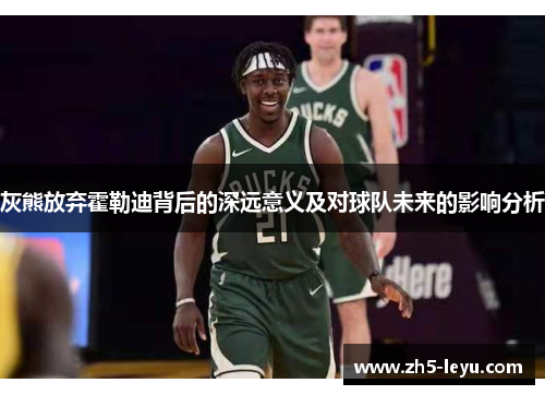 灰熊放弃霍勒迪背后的深远意义及对球队未来的影响分析