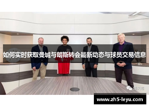 如何实时获取曼城与朗斯转会最新动态与球员交易信息