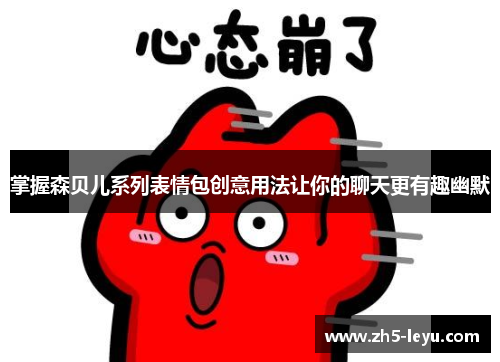 掌握森贝儿系列表情包创意用法让你的聊天更有趣幽默