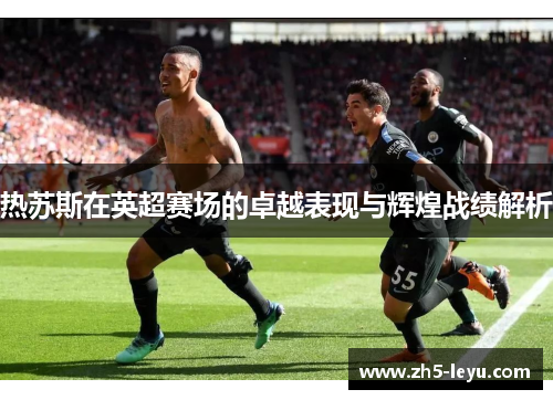 热苏斯在英超赛场的卓越表现与辉煌战绩解析