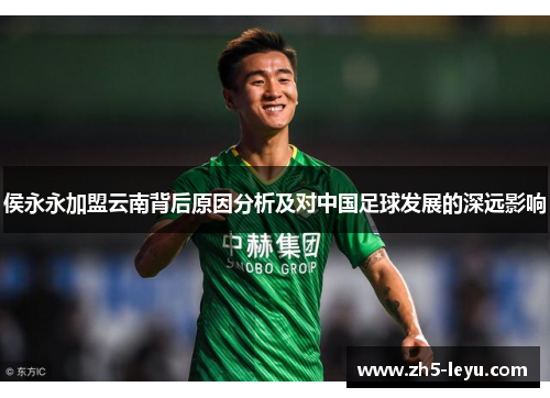 侯永永加盟云南背后原因分析及对中国足球发展的深远影响