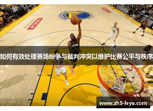 如何有效处理赛场纷争与裁判冲突以维护比赛公平与秩序