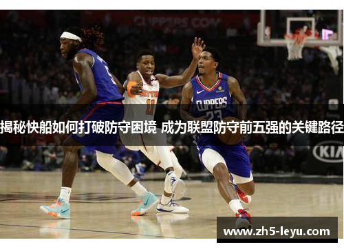 揭秘快船如何打破防守困境 成为联盟防守前五强的关键路径