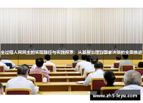 全过程人民民主的实现路径与实践探索：从基层治理到国家决策的全面推进