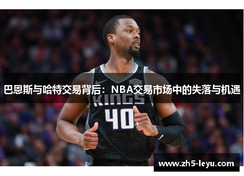 巴恩斯与哈特交易背后：NBA交易市场中的失落与机遇