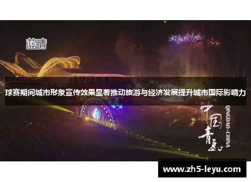 球赛期间城市形象宣传效果显著推动旅游与经济发展提升城市国际影响力