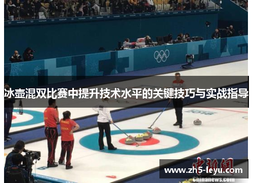 冰壶混双比赛中提升技术水平的关键技巧与实战指导
