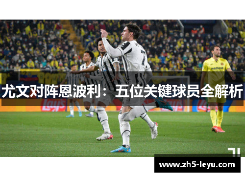 尤文对阵恩波利：五位关键球员全解析