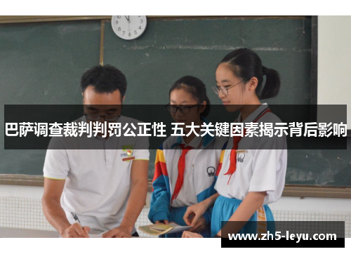 巴萨调查裁判判罚公正性 五大关键因素揭示背后影响