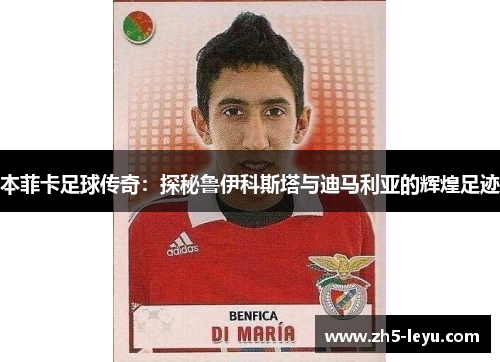 本菲卡足球传奇：探秘鲁伊科斯塔与迪马利亚的辉煌足迹