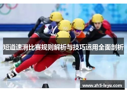 短道速滑比赛规则解析与技巧运用全面剖析