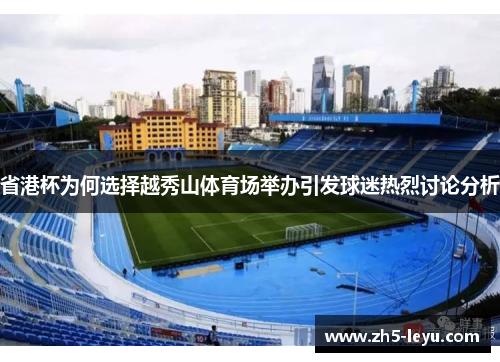 省港杯为何选择越秀山体育场举办引发球迷热烈讨论分析