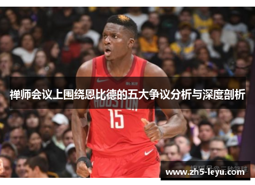 禅师会议上围绕恩比德的五大争议分析与深度剖析