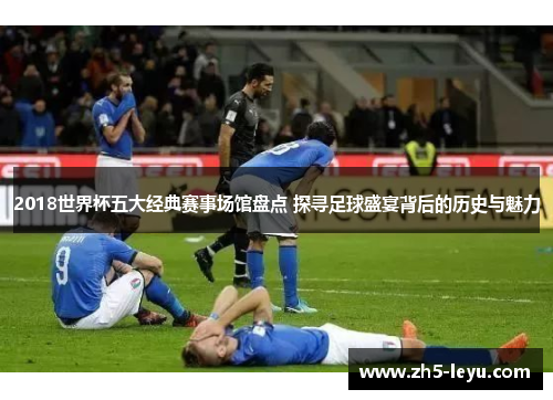 2018世界杯五大经典赛事场馆盘点 探寻足球盛宴背后的历史与魅力