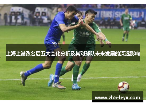 上海上港改名后五大变化分析及其对球队未来发展的深远影响