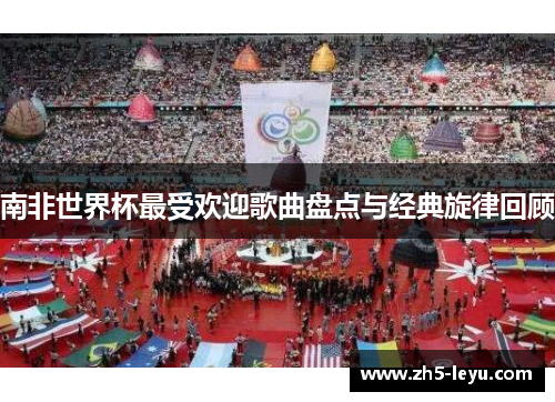 南非世界杯最受欢迎歌曲盘点与经典旋律回顾
