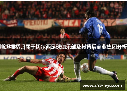 斯坦福桥归属于切尔西足球俱乐部及其背后商业集团分析