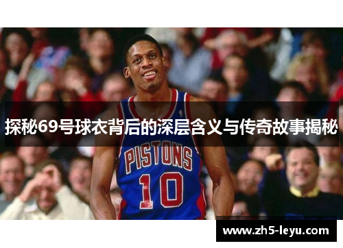 探秘69号球衣背后的深层含义与传奇故事揭秘