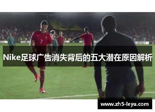 Nike足球广告消失背后的五大潜在原因解析