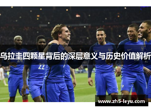 乌拉圭四颗星背后的深层意义与历史价值解析