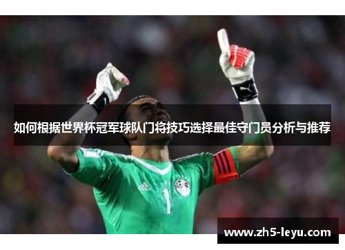 如何根据世界杯冠军球队门将技巧选择最佳守门员分析与推荐