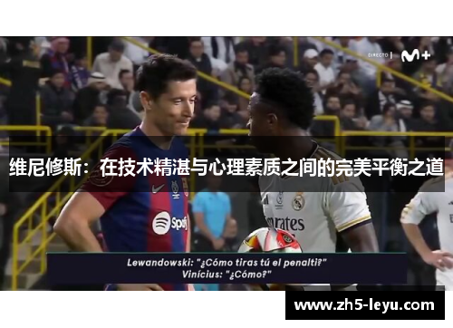 维尼修斯：在技术精湛与心理素质之间的完美平衡之道