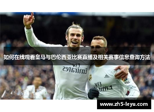 如何在线观看皇马与巴伦西亚比赛直播及相关赛事信息查询方法