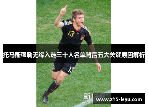 托马斯穆勒无缘入选三十人名单背后五大关键原因解析