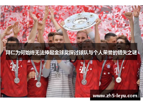 拜仁为何始终无法捧起金球奖探讨球队与个人荣誉的错失之谜