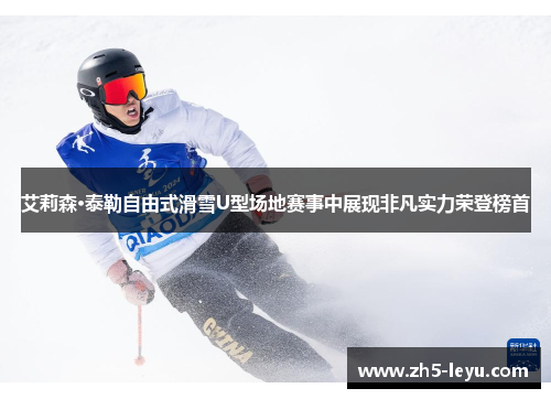 艾莉森·泰勒自由式滑雪U型场地赛事中展现非凡实力荣登榜首